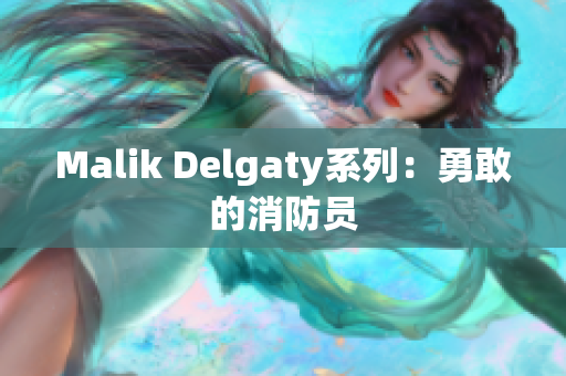 Malik Delgaty系列：勇敢的消防员