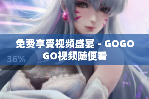 免费享受视频盛宴 - GOGOGO视频随便看