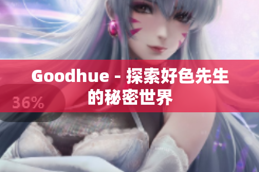 Goodhue - 探索好色先生的秘密世界