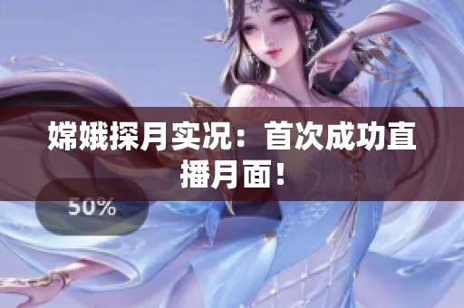 嫦娥探月实况：首次成功直播月面！