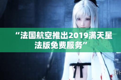“法国航空推出2019满天星法版免费服务”