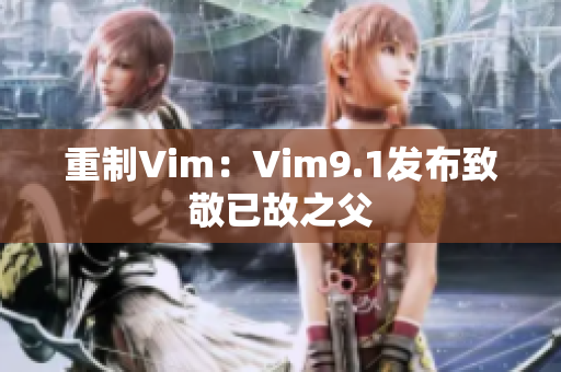 重制Vim：Vim9.1发布致敬已故之父