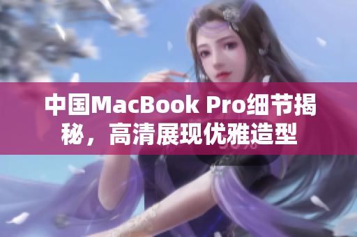 中国MacBook Pro细节揭秘，高清展现优雅造型