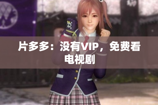 片多多：没有VIP，免费看电视剧