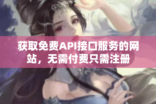 获取免费API接口服务的网站，无需付费只需注册