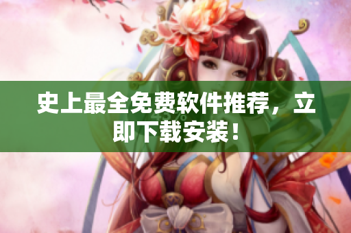 史上最全免费软件推荐，立即下载安装！