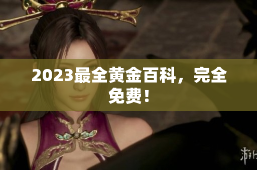 2023最全黄金百科，完全免费！