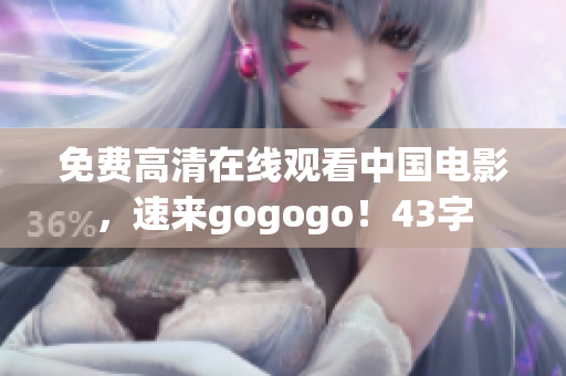 免费高清在线观看中国电影，速来gogogo！43字