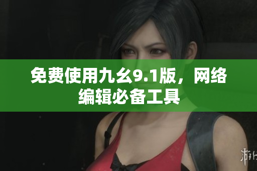 免费使用九幺9.1版，网络编辑必备工具