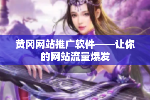 黄冈网站推广软件——让你的网站流量爆发