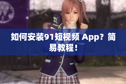 如何安装91短视频 App？简易教程！