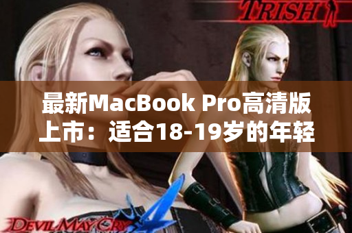 最新MacBook Pro高清版上市：适合18-19岁的年轻人