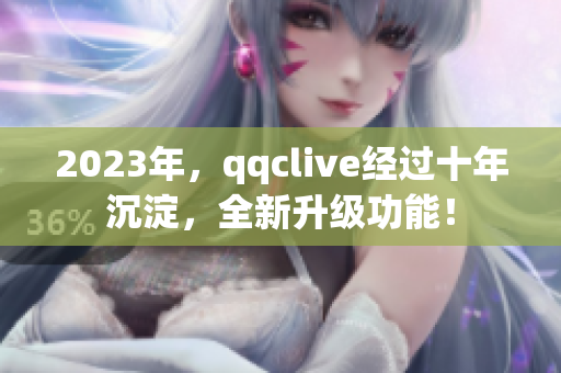 2023年，qqclive经过十年沉淀，全新升级功能！