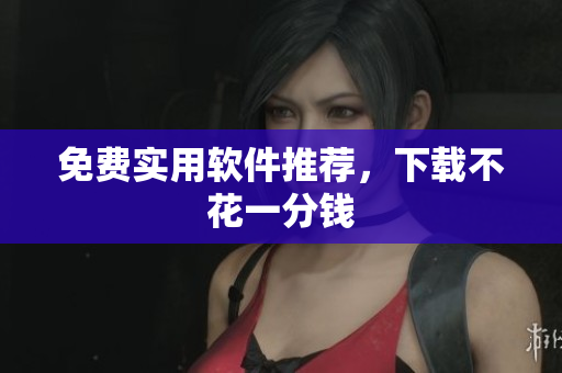 免费实用软件推荐，下载不花一分钱