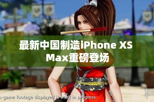 最新中国制造iPhone XS Max重磅登场