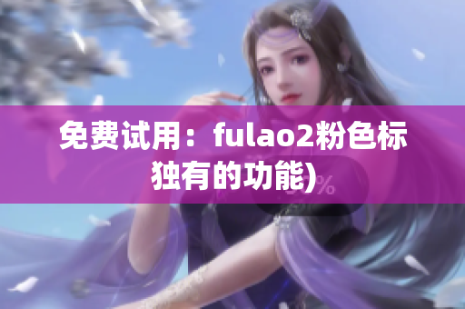 免费试用：fulao2粉色标独有的功能)