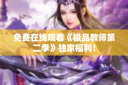 免费在线观看《极品教师第二季》独家福利！