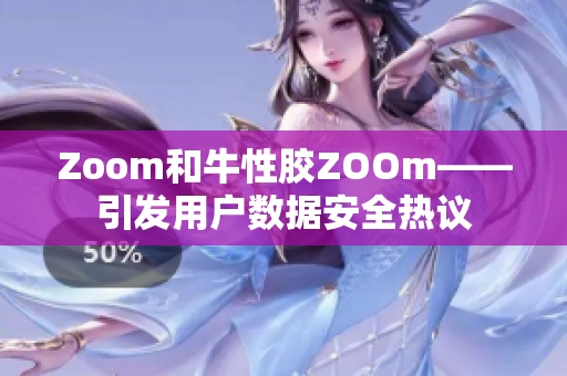 Zoom和牛性胶ZOOm——引发用户数据安全热议