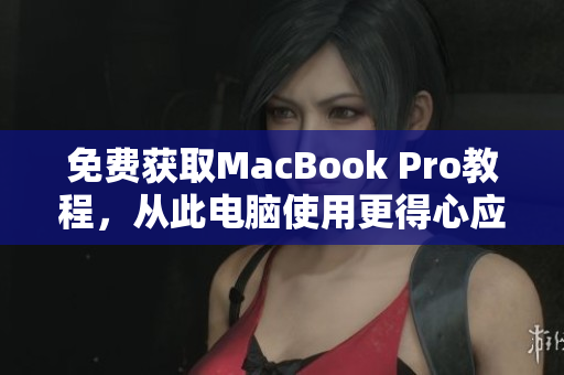 免费获取MacBook Pro教程，从此电脑使用更得心应手