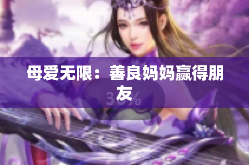 母爱无限：善良妈妈赢得朋友