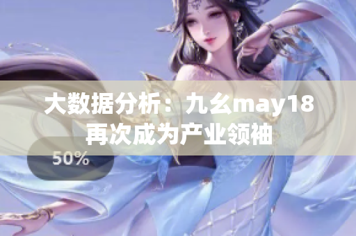 大数据分析：九幺may18再次成为产业领袖