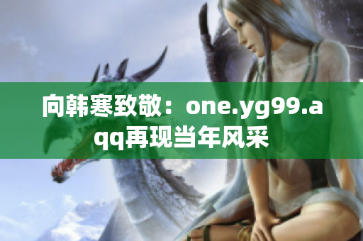 向韩寒致敬：one.yg99.aqq再现当年风采