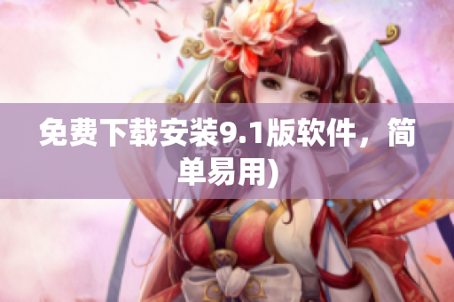 免费下载安装9.1版软件，简单易用)