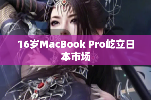 16岁MacBook Pro屹立日本市场