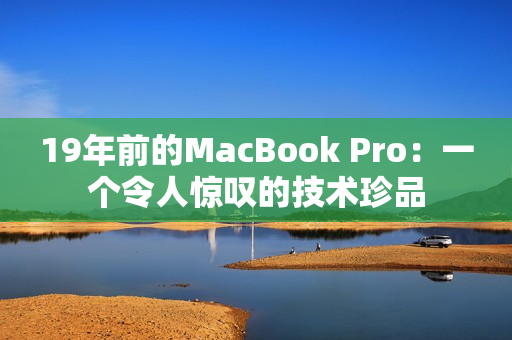 19年前的MacBook Pro：一个令人惊叹的技术珍品