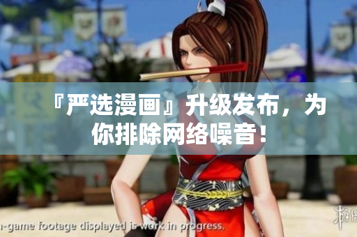『严选漫画』升级发布，为你排除网络噪音！