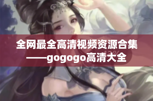 全网最全高清视频资源合集——gogogo高清大全