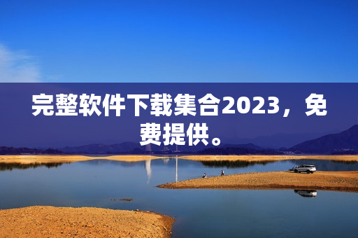 完整软件下载集合2023，免费提供。