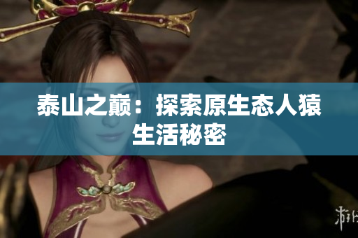 泰山之巅：探索原生态人猿生活秘密