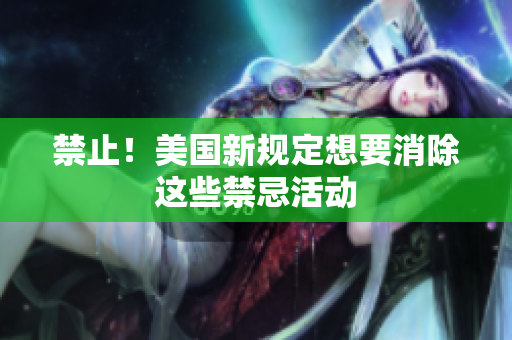禁止！美国新规定想要消除这些禁忌活动