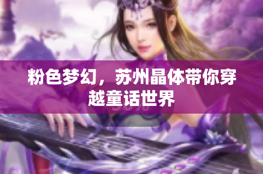 粉色梦幻，苏州晶体带你穿越童话世界