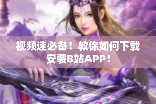 视频迷必备！教你如何下载安装B站APP！