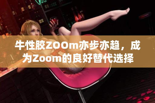 牛性胶ZOOm亦步亦趋，成为Zoom的良好替代选择