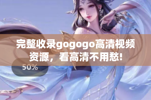 完整收录gogogo高清视频资源，看高清不用愁!