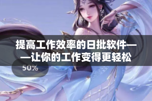 提高工作效率的日批软件——让你的工作变得更轻松