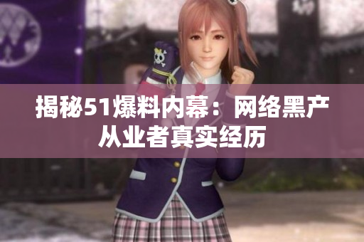 揭秘51爆料内幕：网络黑产从业者真实经历