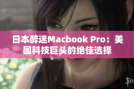 日本醉迷Macbook Pro：美国科技巨头的绝佳选择