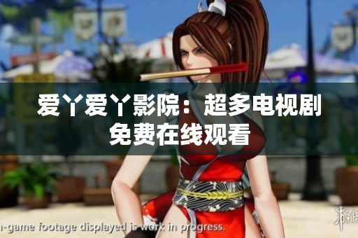 爱丫爱丫影院：超多电视剧免费在线观看