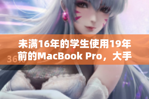 未满16年的学生使用19年前的MacBook Pro，大手笔购买要命？