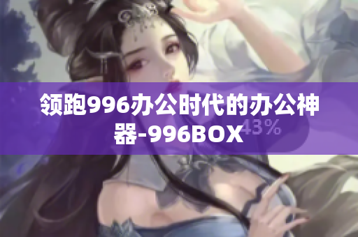 领跑996办公时代的办公神器-996BOX