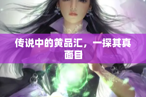 传说中的黄品汇，一探其真面目