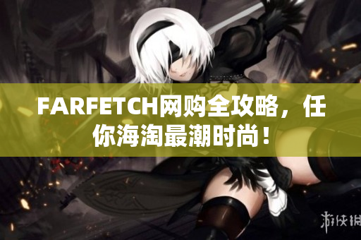FARFETCH网购全攻略，任你海淘最潮时尚！