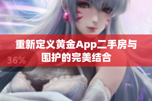 重新定义黄金App二手房与围护的完美结合