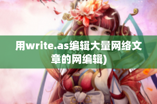 用write.as编辑大量网络文章的网编辑)