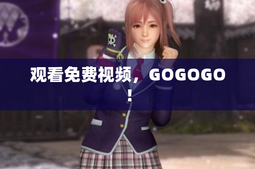 观看免费视频，GOGOGO！