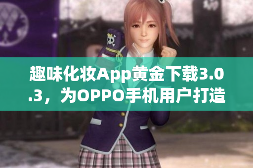 趣味化妆App黄金下载3.0.3，为OPPO手机用户打造美妆新体验